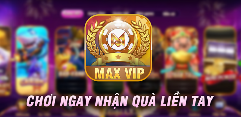 MaxVip - Sân chơi đổi thưởng tầm cỡ quốc tế